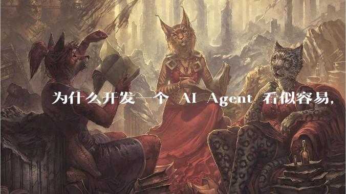为什么开发一个 AI Agent 看似容易，但真正让它「好用」却如此困难？技术瓶颈主要在哪里？